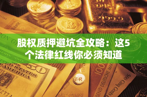 武汉股权质押避坑全攻略：这5个法律红线你必须知道