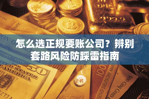 武汉怎么选正规要账公司？辨别套路风险防踩雷指南