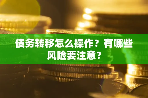 武汉债务转移怎么操作？有哪些风险要注意？