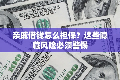 武汉亲戚借钱怎么担保？这些隐藏风险必须警惕
