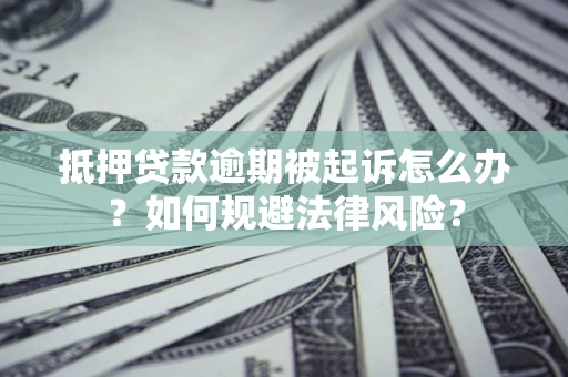 武汉抵押贷款逾期被起诉怎么办？如何规避法律风险？