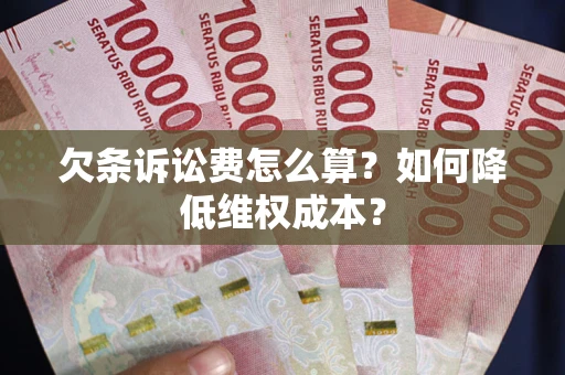 武汉欠条诉讼费怎么算？如何降低维权成本？