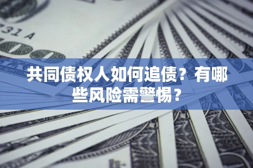 武汉共同债权人如何追债？有哪些风险需警惕？