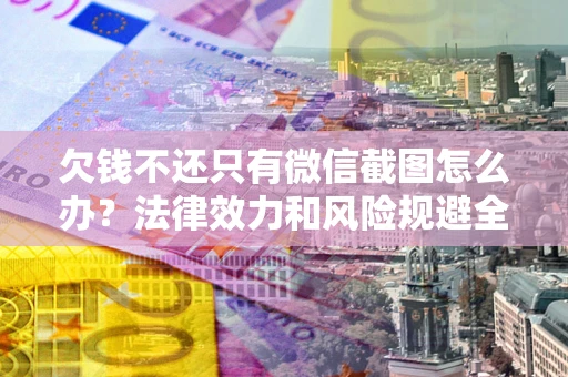 武汉欠钱不还只有微信截图怎么办？法律效力和风险规避全解析