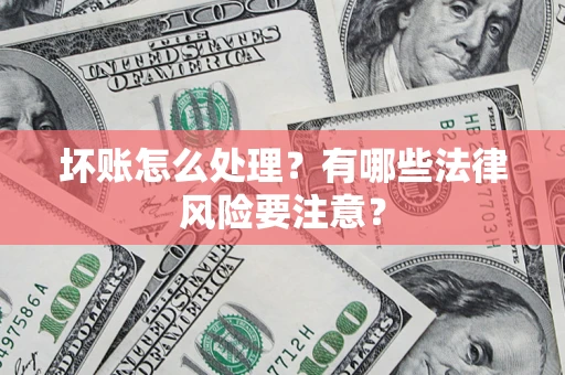 武汉坏账怎么处理？有哪些法律风险要注意？