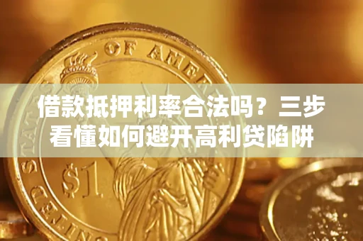武汉借款抵押利率合法吗？三步看懂如何避开高利贷陷阱