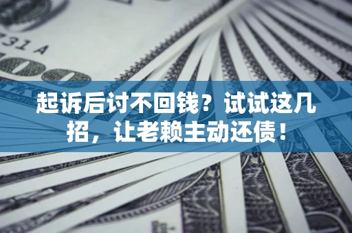 武汉起诉后讨不回钱？试试这几招，让老赖主动还债！