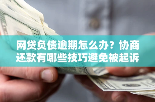 武汉网贷负债逾期怎么办？协商还款有哪些技巧避免被起诉？