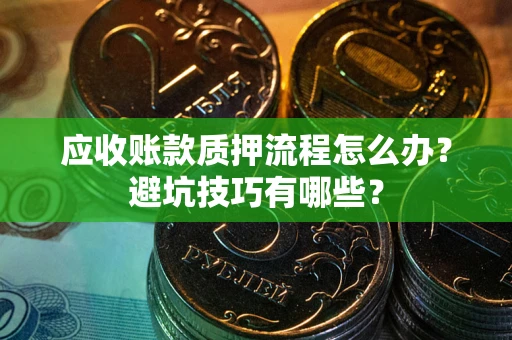 武汉应收账款质押流程怎么办？避坑技巧有哪些？