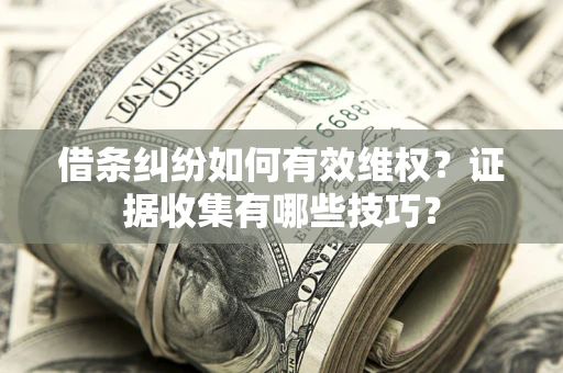 武汉借条纠纷如何有效维权？证据收集有哪些技巧？