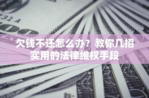 武汉欠钱不还怎么办？教你几招实用的法律维权手段