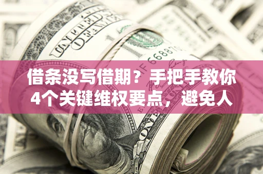 武汉借条没写借期？手把手教你4个关键维权要点，避免人财两空