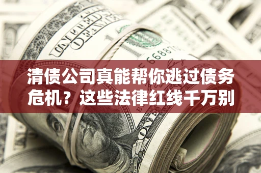 武汉清债公司真能帮你逃过债务危机？这些法律红线千万别踩