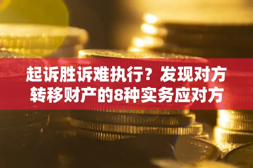 武汉起诉胜诉难执行？发现对方转移财产的8种实务应对方案