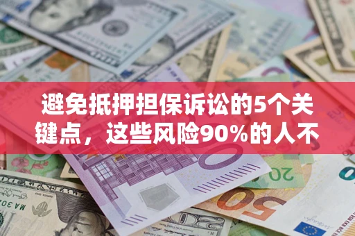 武汉避免抵押担保诉讼的5个关键点，这些风险90%的人不知道！