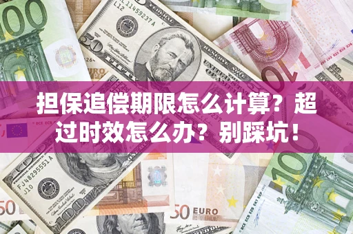 武汉担保追偿期限怎么计算？超过时效怎么办？别踩坑！