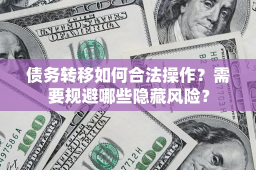 武汉债务转移如何合法操作？需要规避哪些隐藏风险？