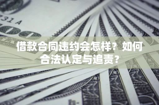 武汉借款合同违约会怎样？如何合法认定与追责？