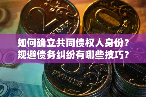 武汉如何确立共同债权人身份？规避债务纠纷有哪些技巧？