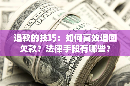 武汉追款的技巧：如何高效追回欠款？法律手段有哪些？