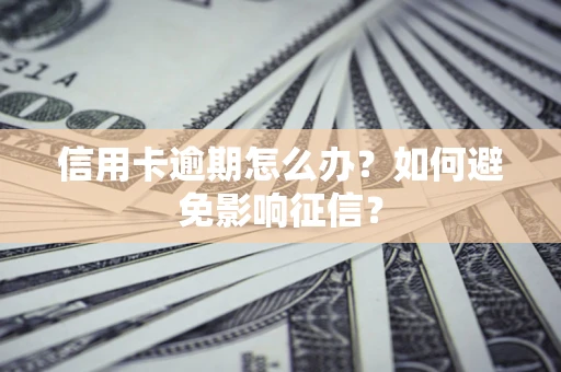 武汉信用卡逾期怎么办？如何避免影响征信？