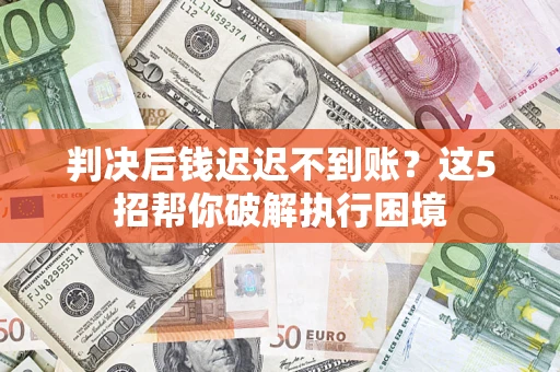 武汉判决后钱迟迟不到账？这5招帮你破解执行困境