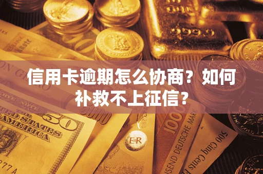 武汉信用卡逾期怎么协商？如何补救不上征信？