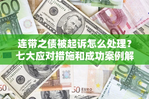 武汉连带之债被起诉怎么处理？七大应对措施和成功案例解析