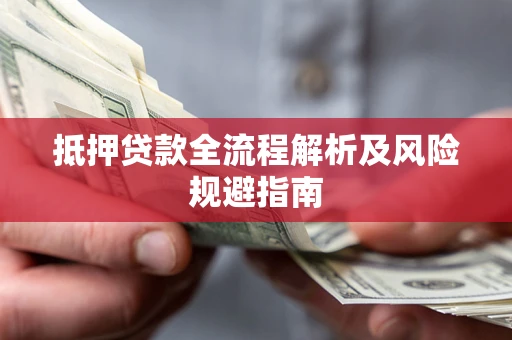 武汉抵押贷款全流程解析及风险规避指南