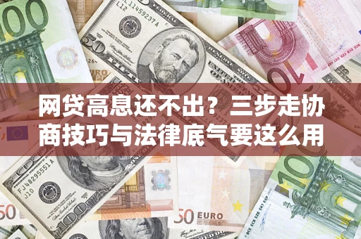 武汉网贷高息还不出？三步走协商技巧与法律底气要这么用