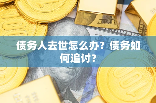 武汉债务人去世怎么办？债务如何追讨？
