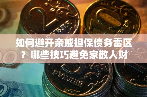 武汉如何避开亲戚担保债务雷区？哪些技巧避免家散人财