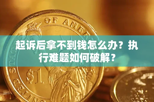 武汉起诉后拿不到钱怎么办?执行难题如何破解? 武汉起诉后拿不到钱怎么办?执行难题如何破解?