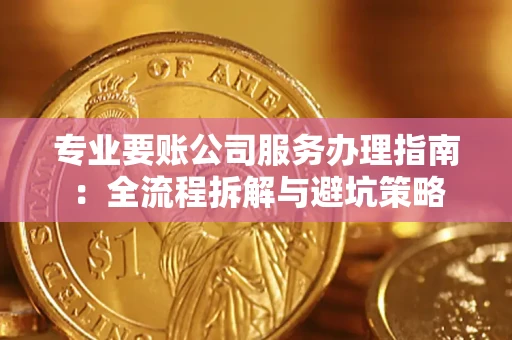 武汉专业要账公司服务办理指南：全流程拆解与避坑策略