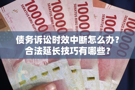 武汉债务诉讼时效中断怎么办？合法延长技巧有哪些？