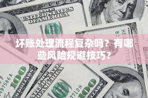 武汉坏账处理流程复杂吗？有哪些风险规避技巧？