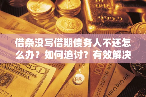 武汉借条没写借期债务人不还怎么办？如何追讨？有效解决方案！