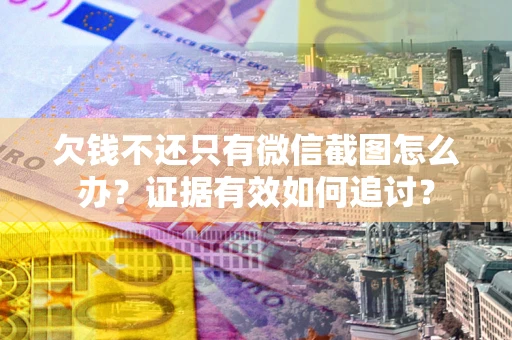 武汉欠钱不还只有微信截图怎么办？证据有效如何追讨？