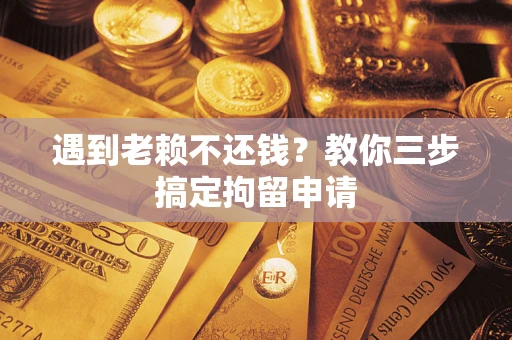 武汉遇到老赖不还钱？教你三步搞定拘留申请