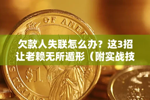 武汉欠款人失联怎么办？这3招让老赖无所遁形（附实战技巧）