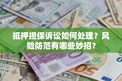 武汉抵押担保诉讼如何处理？风险防范有哪些妙招？