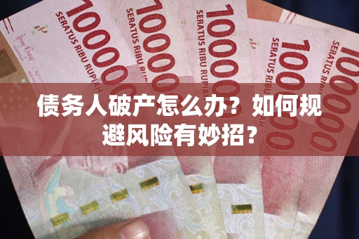 武汉债务人破产怎么办？如何规避风险有妙招？