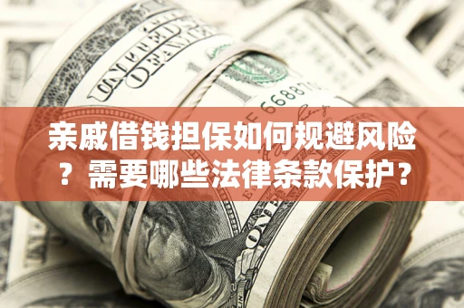 武汉亲戚借钱担保如何规避风险？需要哪些法律条款保护？