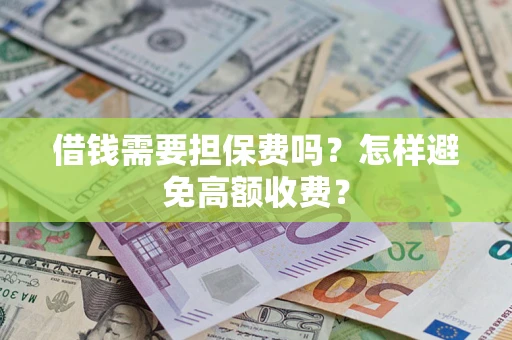 武汉借钱需要担保费吗？怎样避免高额收费？