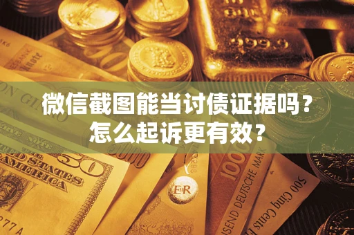 武汉微信截图能当讨债证据吗？怎么起诉更有效？