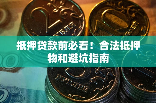 武汉抵押贷款前必看！合法抵押物和避坑指南