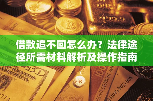 武汉借款追不回怎么办?法律途径所需材料解析及操作指南 武汉借款追不回怎么办?法律途径所需材料解析及操作指南