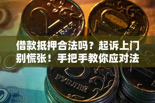 武汉借款抵押合法吗？起诉上门别慌张！手把手教你应对法律程序
