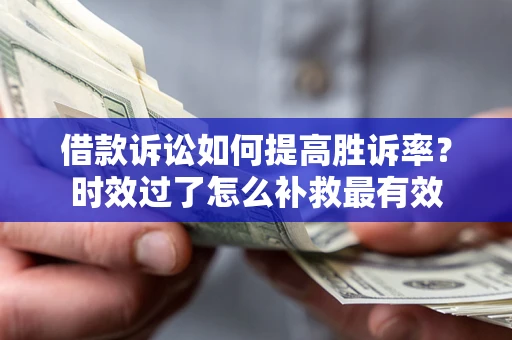 武汉借款诉讼如何提高胜诉率？时效过了怎么补救最有效