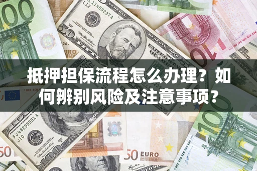 武汉抵押担保流程怎么办理？如何辨别风险及注意事项？